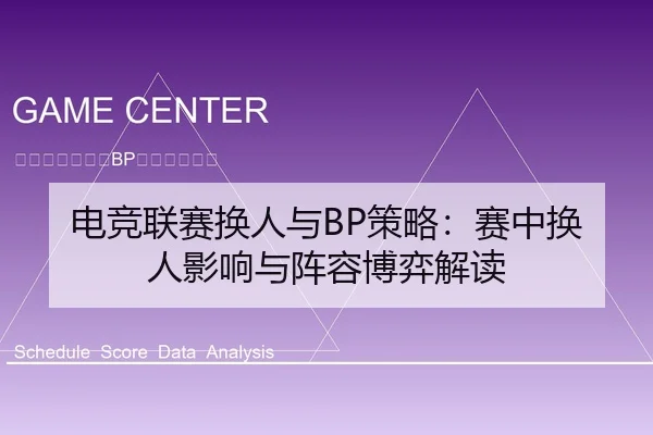 电竞联赛换人与BP策略：赛中换人影响与阵容博弈解读